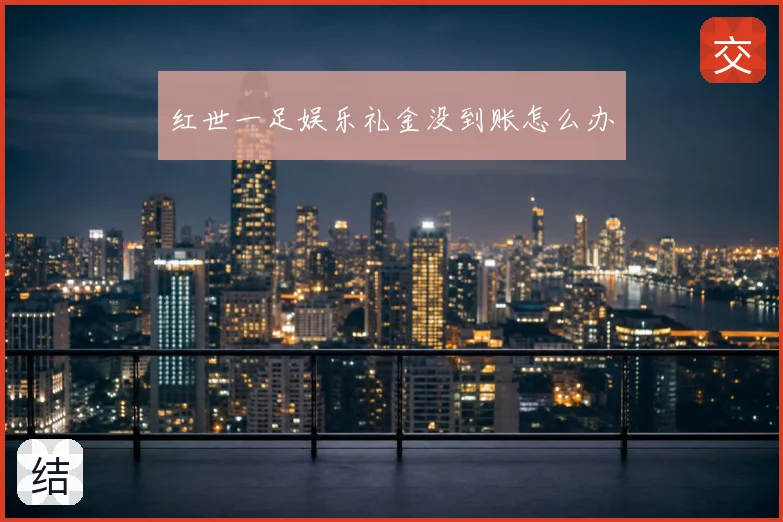 红世一足娱乐礼金没到账怎么办